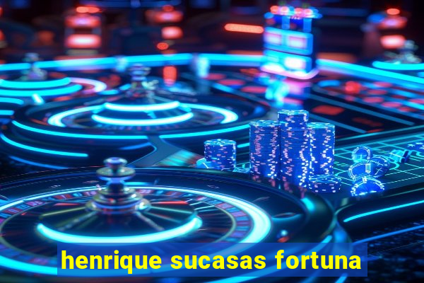 henrique sucasas fortuna